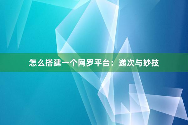 怎么搭建一个网罗平台：递次与妙技
