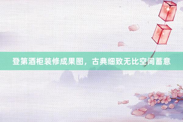 登第酒柜装修成果图，古典细致无比空间蓄意