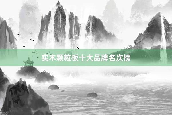 实木颗粒板十大品牌名次榜