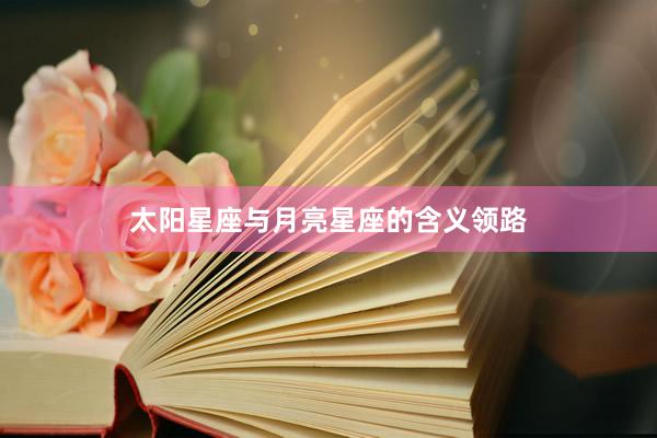 太阳星座与月亮星座的含义领路