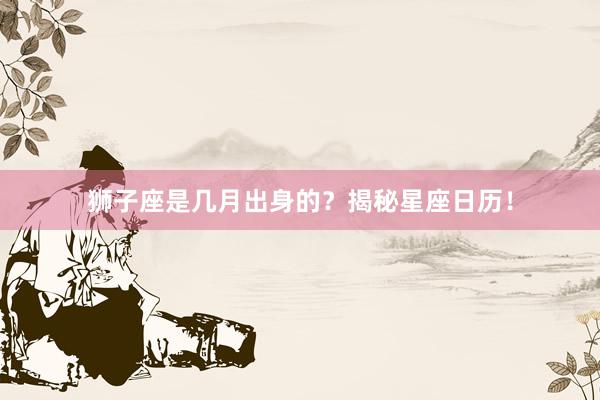 狮子座是几月出身的？揭秘星座日历！