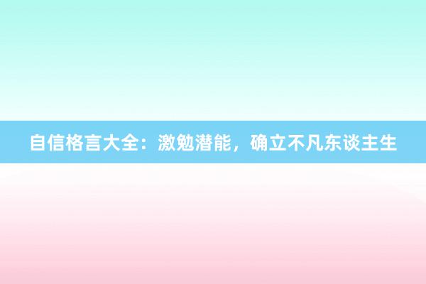 自信格言大全：激勉潜能，确立不凡东谈主生