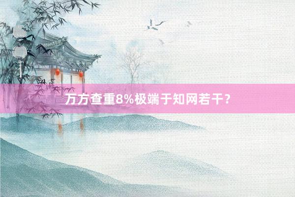 万方查重8%极端于知网若干？